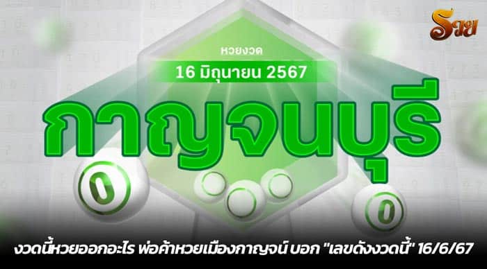 งวดนี้หวยออกอะไร พ่อค้าหวยเมืองกาญจน์ บอก เลขดังงวดนี้ 16-6-67