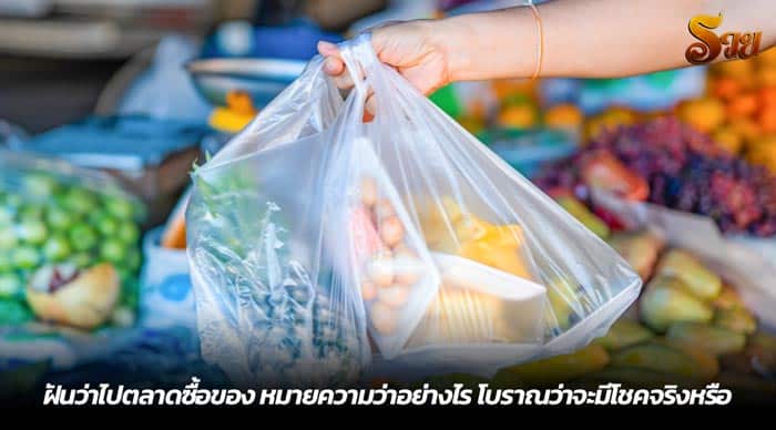 ฝันว่าไปตลาดซื้อของ หมายความว่าอย่างไร โบราณว่าจะมีโชคจริงหรือ