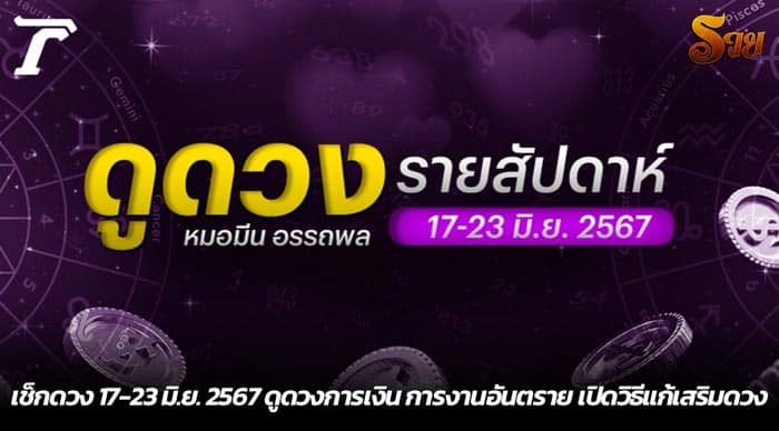 เช็กดวง 17-23 มิ.ย. 2567 ดูดวงการเงิน การงานอันตราย เปิดวิธีแก้