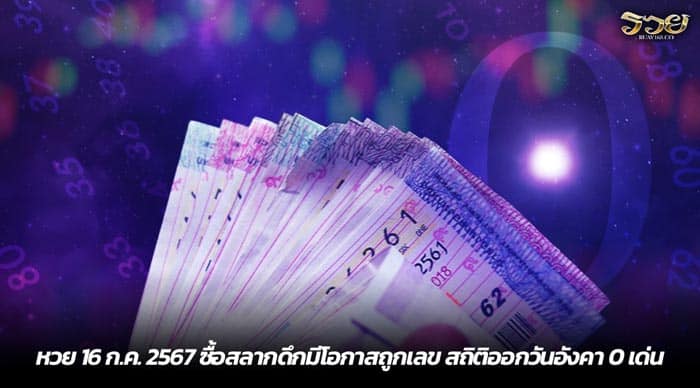 หวย 16 ก.ค. 2567 ซื้อสลากดึกมีโอกาสถูกเลข สถิติออกวันอังคา 0 เด่น