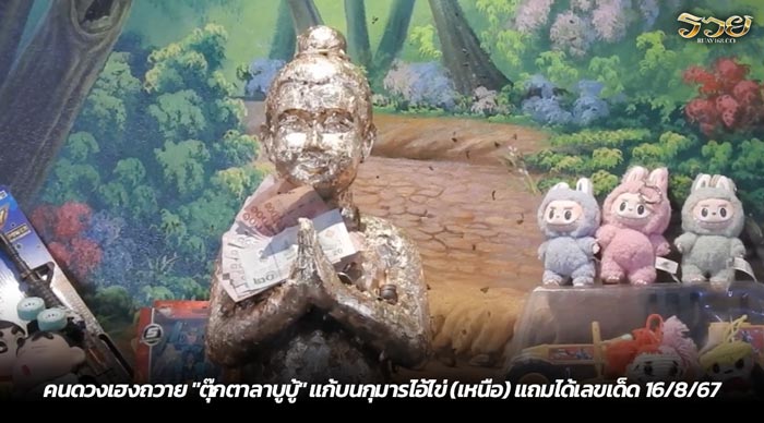 คนดวงเฮงถวาย ตุ๊กตาลาบูบู้ แก้บนกุมารไอ้ไข่ (เหนือ) แถมได้เลขเด็ด 16-8-67