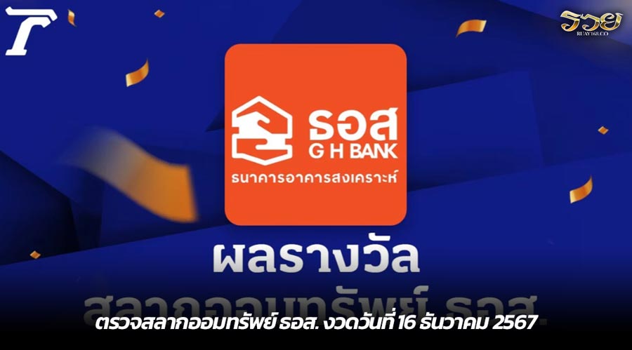 ตรวจสลากออมทรัพย์ ธอส. งวดวันที่ 16 ธันวาคม 2567