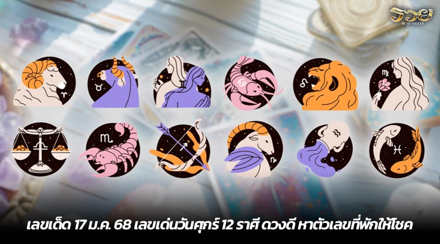 เลขเด็ด 17 ม.ค. 68 เลขเด่นวันศุกร์ 12 ราศี ดวงดี หาตัวเลขที่พักให้โชค