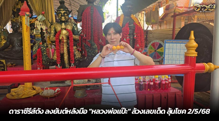 ดาราซีรีส์ดัง ลงยันต์หลังมือ "หลวงพ่อแป๊ะ" ล้วงเลขเด็ด ลุ้นโชค 2/5/68